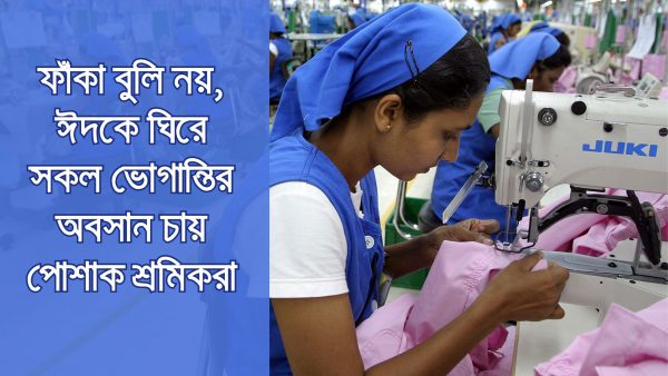 ফাঁকা বুলি নয়, ঈদকে ঘিরে সকল ভোগান্তির অবসান চায় পোশাক শ্রমিকরা
