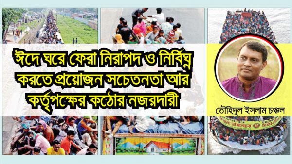 ঈদে ঘরে ফেরা নিরাপদ ও নির্বিঘ্ন করতে প্রয়োজন সচেতনতা আর কর্তৃপক্ষের কঠোর নজরদারী
