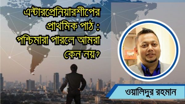এন্টারপ্রেনিয়ারশীপের প্রাথমিক পাঠ: পশ্চিমারা পারলে আমরা কেন নয়?