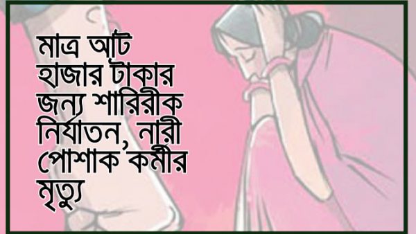 আশুলিয়ায় ঘর ভাড়া- দোকান বাকী শোধ না করায় নির্যাতন, নারী পোশাক কর্মীর মৃত্যু