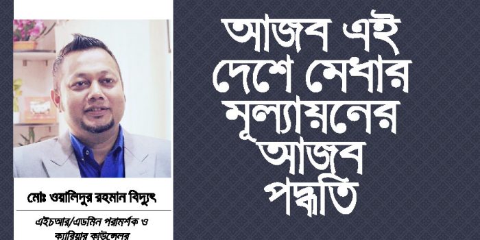 আজব এই দেশে মেধার মূল্যায়নের আজব পদ্ধতি: